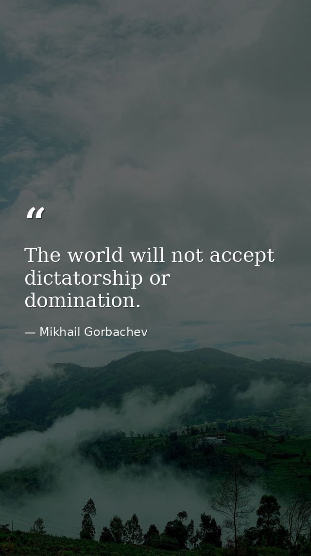 The world will not accept dictatorship or domination. — Mikhail Gorbachev