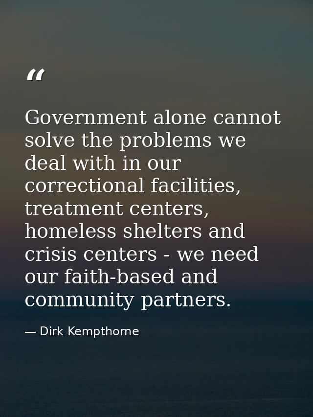 Government alone cannot solve the problems we deal with in our correctional facilities, treatment centers, homeless shel — Dirk Kempthorne