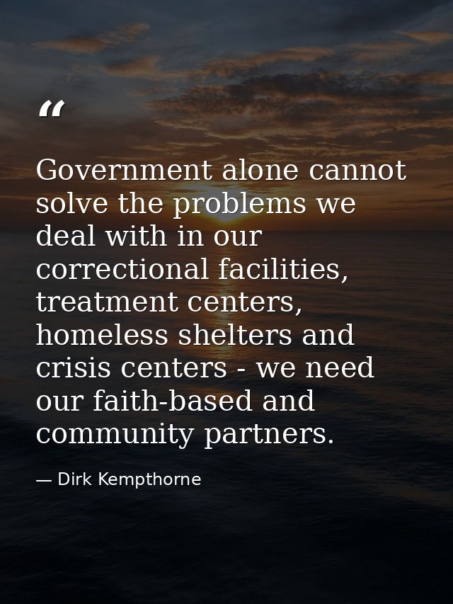 Government alone cannot solve the problems we deal with in our correctional facilities, treatment centers, homeless shel — Dirk Kempthorne