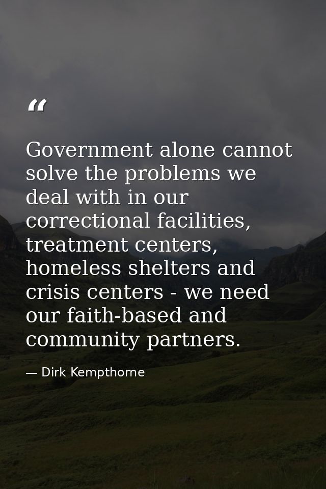 Government alone cannot solve the problems we deal with in our correctional facilities, treatment centers, homeless shel — Dirk Kempthorne