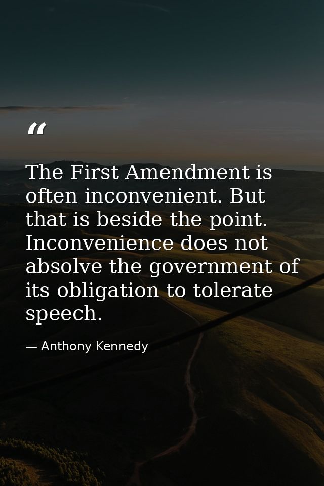 The First Amendment is often inconvenient. But that is beside the point. Inconvenience does not absolve the government o — Anthony Kennedy