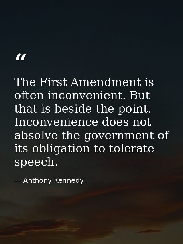 The First Amendment is often inconvenient. But that is beside the point. Inconvenience does not absolve the government o — Anthony Kennedy