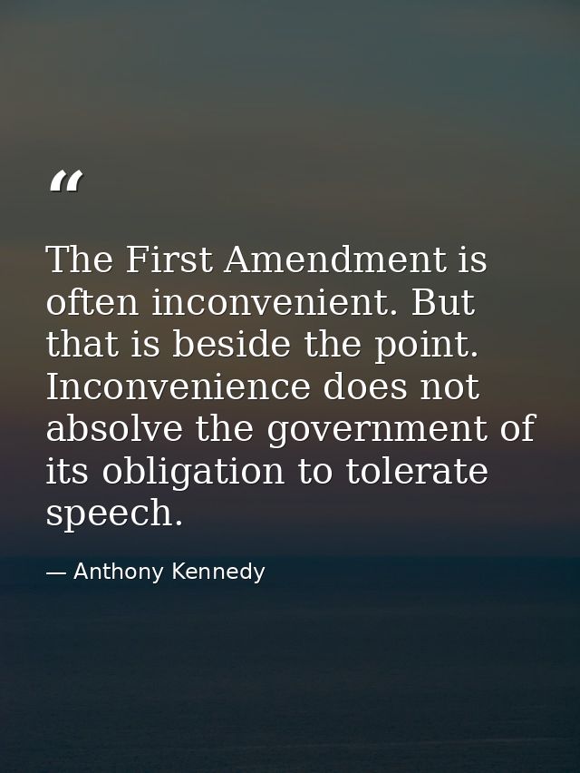 The First Amendment is often inconvenient. But that is beside the point. Inconvenience does not absolve the government o — Anthony Kennedy