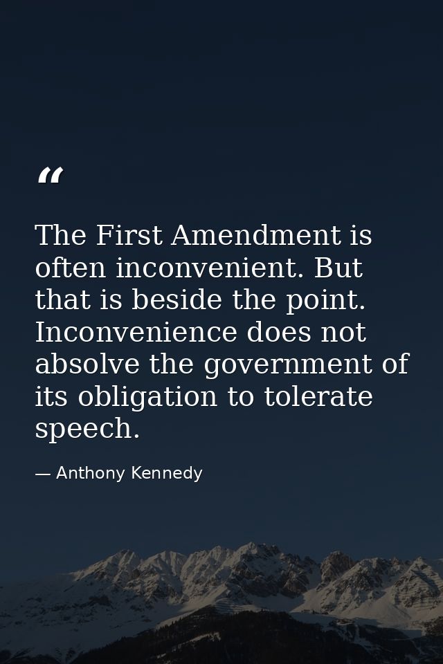 The First Amendment is often inconvenient. But that is beside the point. Inconvenience does not absolve the government o — Anthony Kennedy