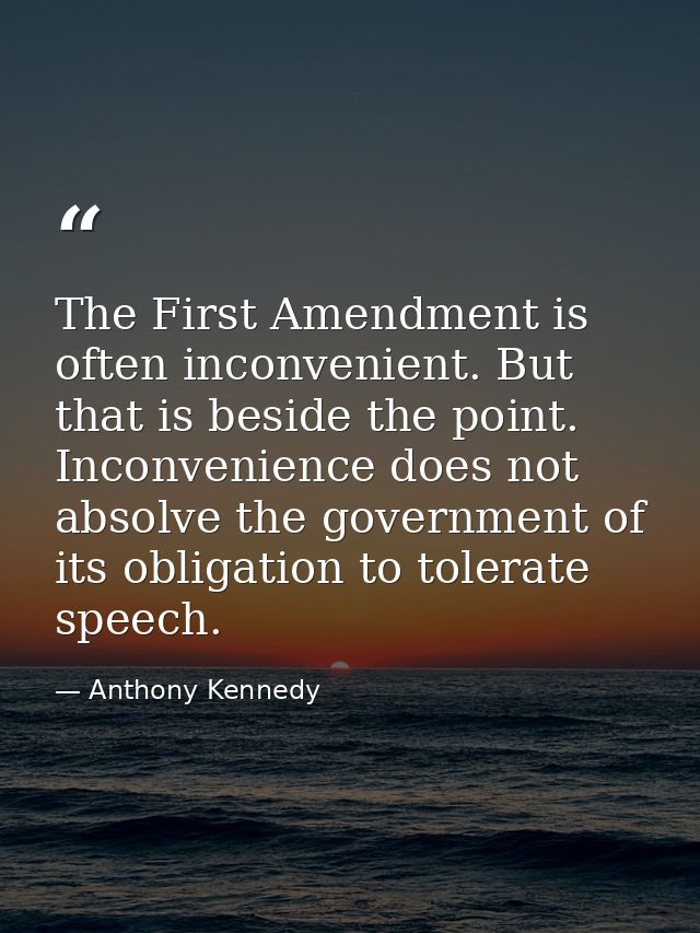 The First Amendment is often inconvenient. But that is beside the point. Inconvenience does not absolve the government o — Anthony Kennedy