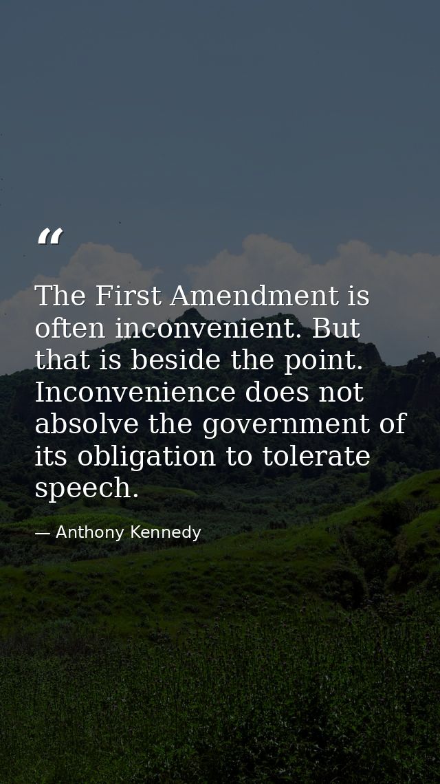 The First Amendment is often inconvenient. But that is beside the point. Inconvenience does not absolve the government o — Anthony Kennedy