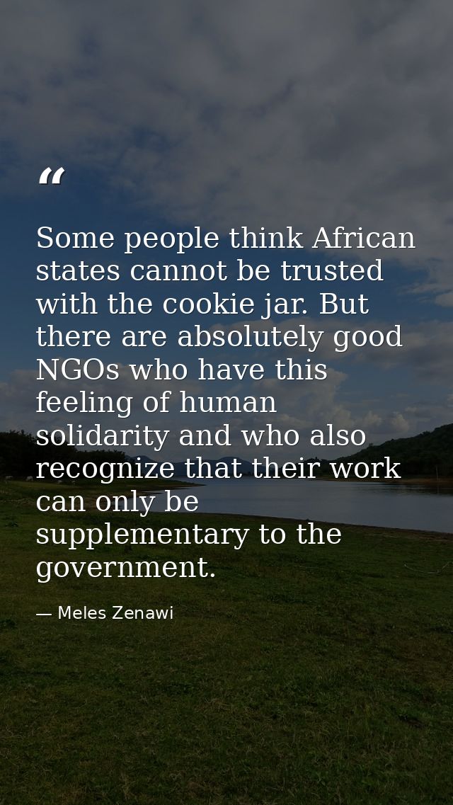 Some people think African states cannot be trusted with the cookie jar. But there are absolutely good NGOs who have this — Meles Zenawi