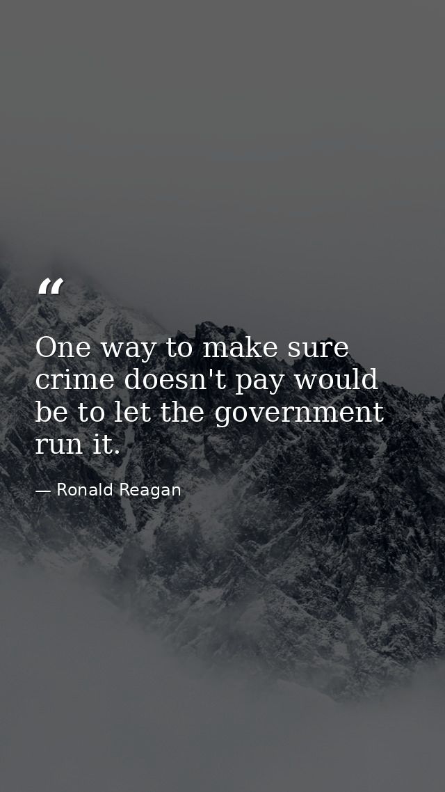 One way to make sure crime doesn't pay would be to let the government run it. — Ronald Reagan