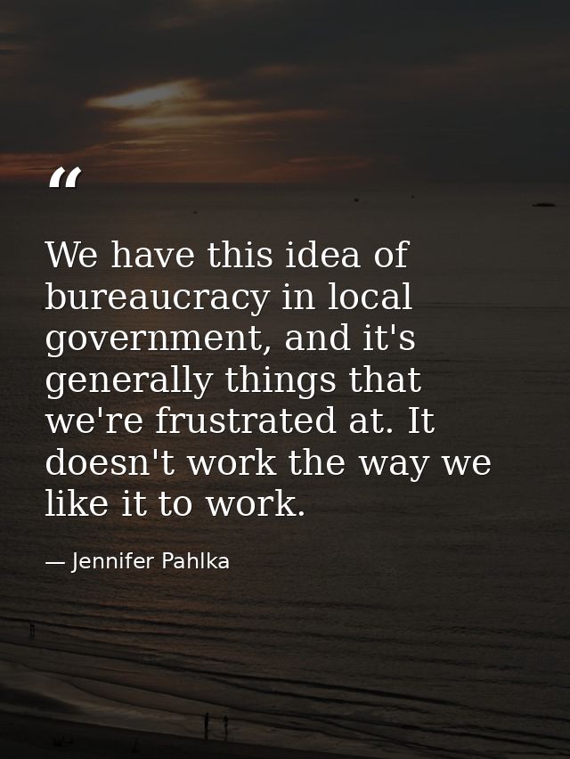 We have this idea of bureaucracy in local government, and it's generally things that we're frustrated at. It doesn't wor — Jennifer Pahlka