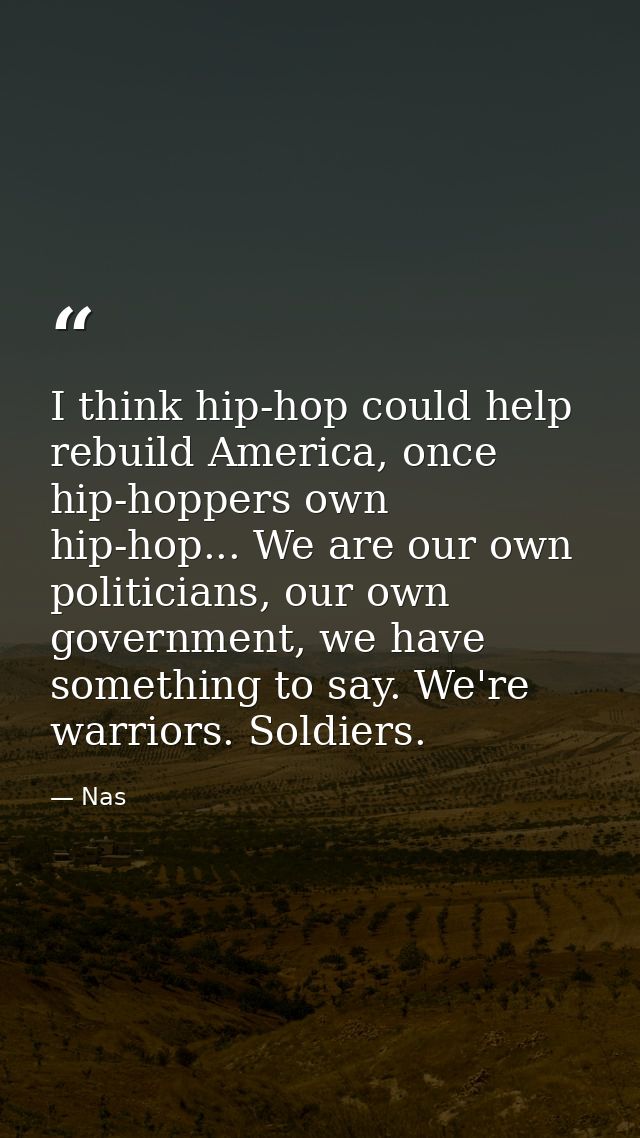 I think hip-hop could help rebuild America, once hip-hoppers own hip-hop... We are our own politicians, our own governme — Nas