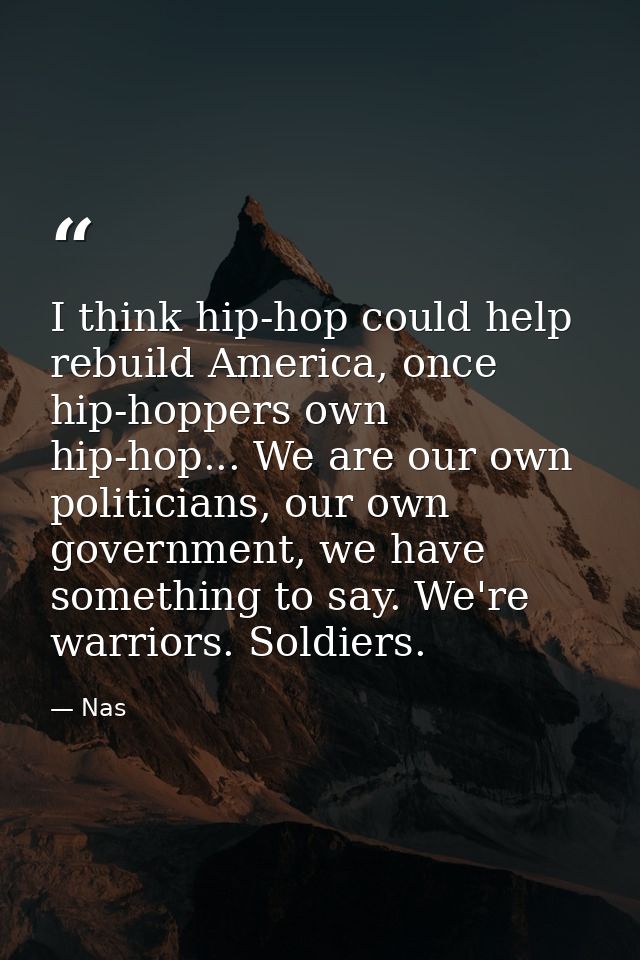 I think hip-hop could help rebuild America, once hip-hoppers own hip-hop... We are our own politicians, our own governme — Nas