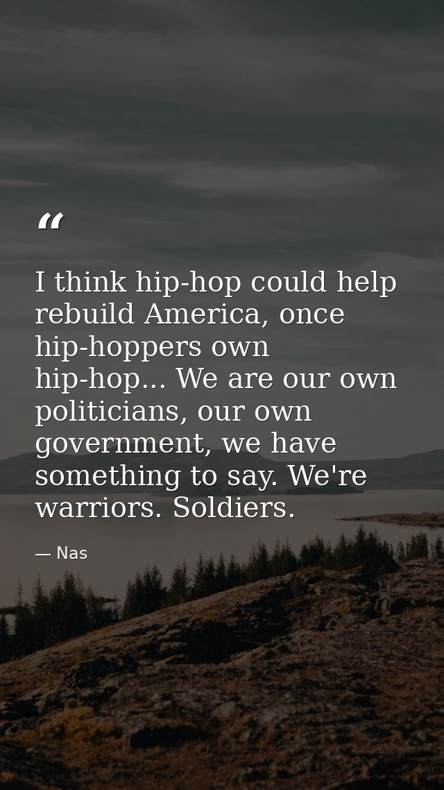 I think hip-hop could help rebuild America, once hip-hoppers own hip-hop... We are our own politicians, our own governme — Nas