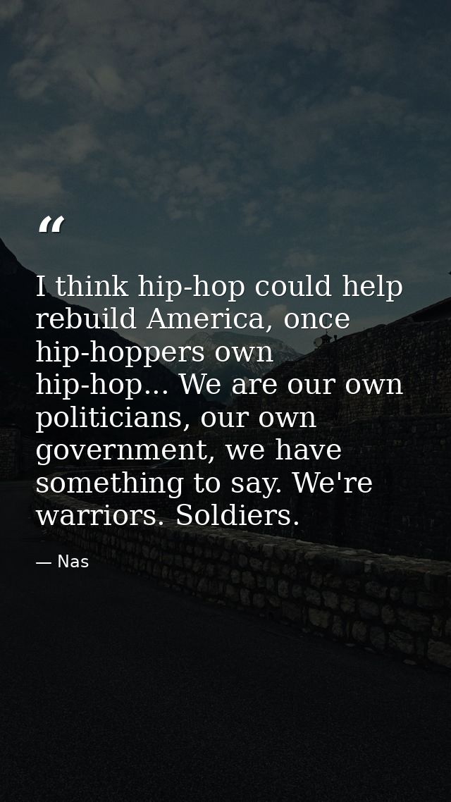 I think hip-hop could help rebuild America, once hip-hoppers own hip-hop... We are our own politicians, our own governme — Nas