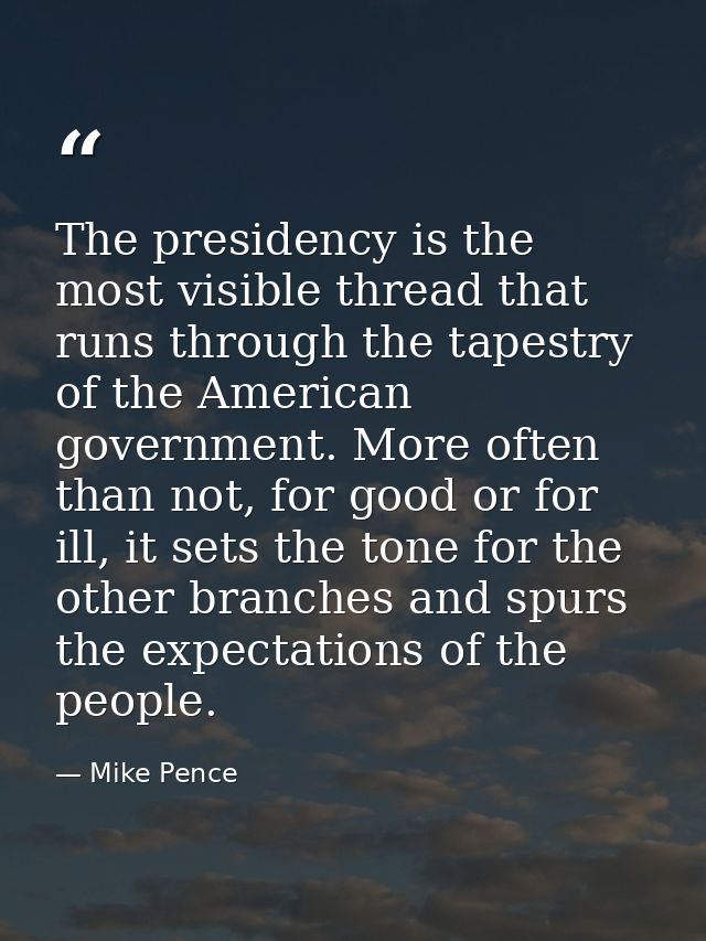 The presidency is the most visible thread that runs through the tapestry of the American government. More often than not — Mike Pence