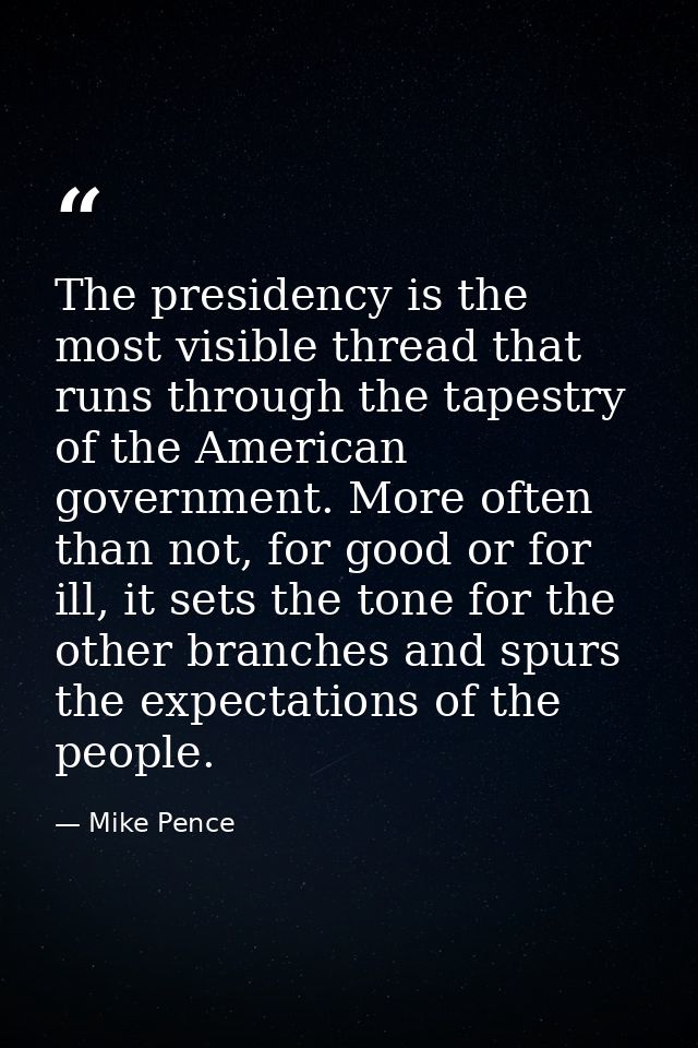 The presidency is the most visible thread that runs through the tapestry of the American government. More often than not — Mike Pence