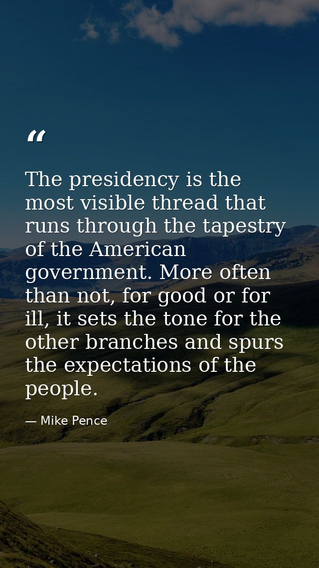 The presidency is the most visible thread that runs through the tapestry of the American government. More often than not — Mike Pence