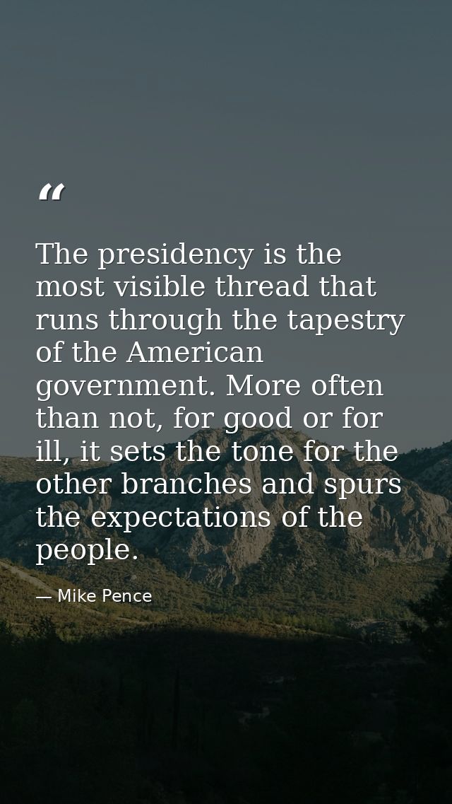The presidency is the most visible thread that runs through the tapestry of the American government. More often than not — Mike Pence