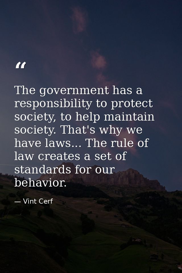 The government has a responsibility to protect society, to help maintain society. That's why we have laws... The rule of — Vint Cerf