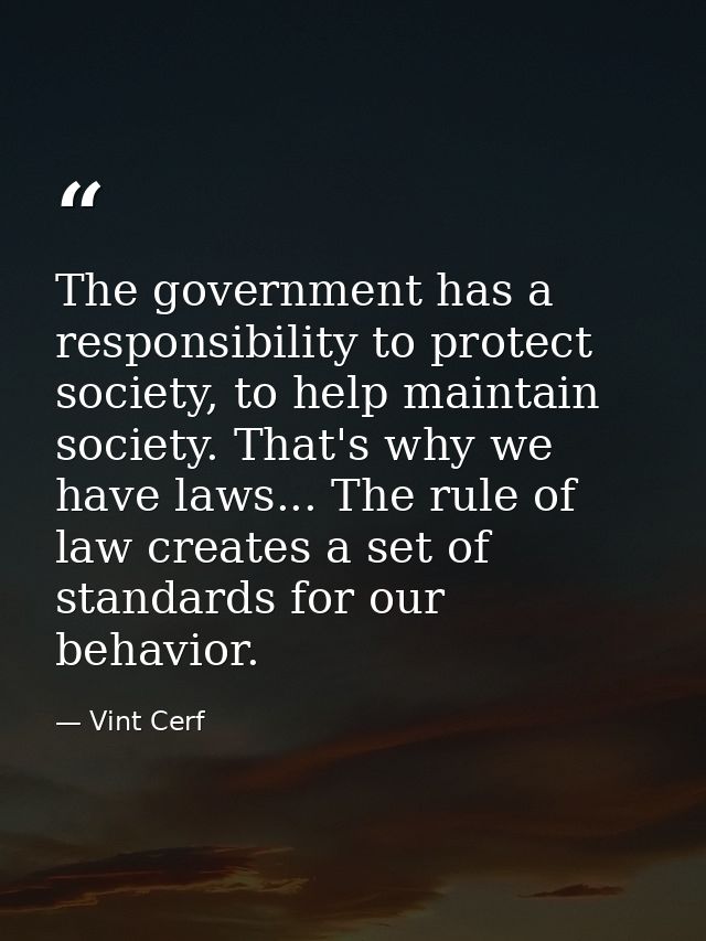 The government has a responsibility to protect society, to help maintain society. That's why we have laws... The rule of — Vint Cerf