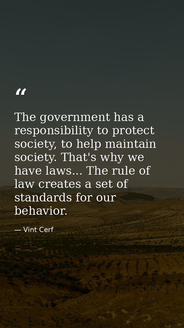 The government has a responsibility to protect society, to help maintain society. That's why we have laws... The rule of — Vint Cerf