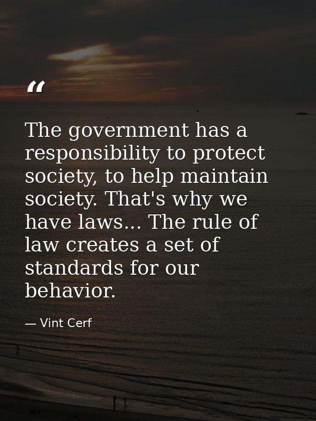 The government has a responsibility to protect society, to help maintain society. That's why we have laws... The rule of — Vint Cerf