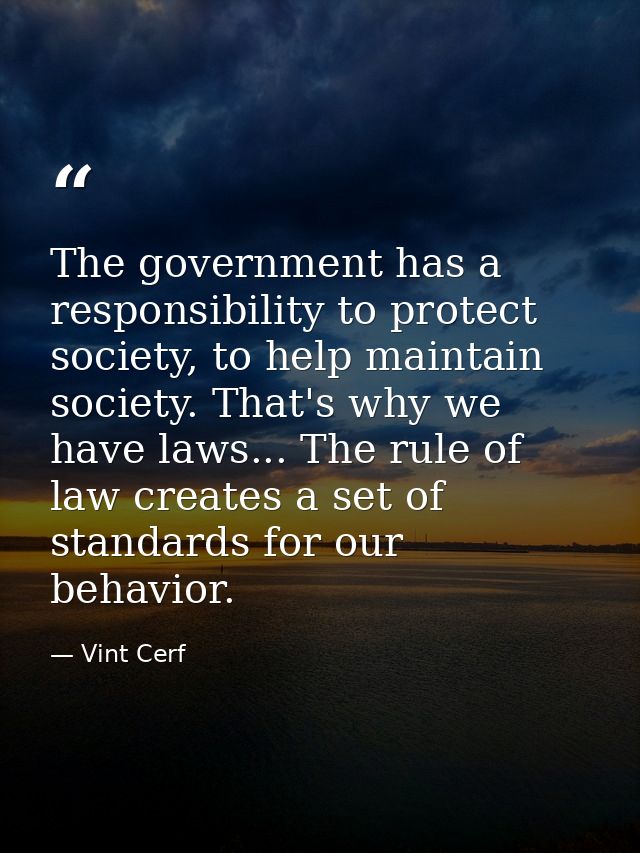 The government has a responsibility to protect society, to help maintain society. That's why we have laws... The rule of — Vint Cerf