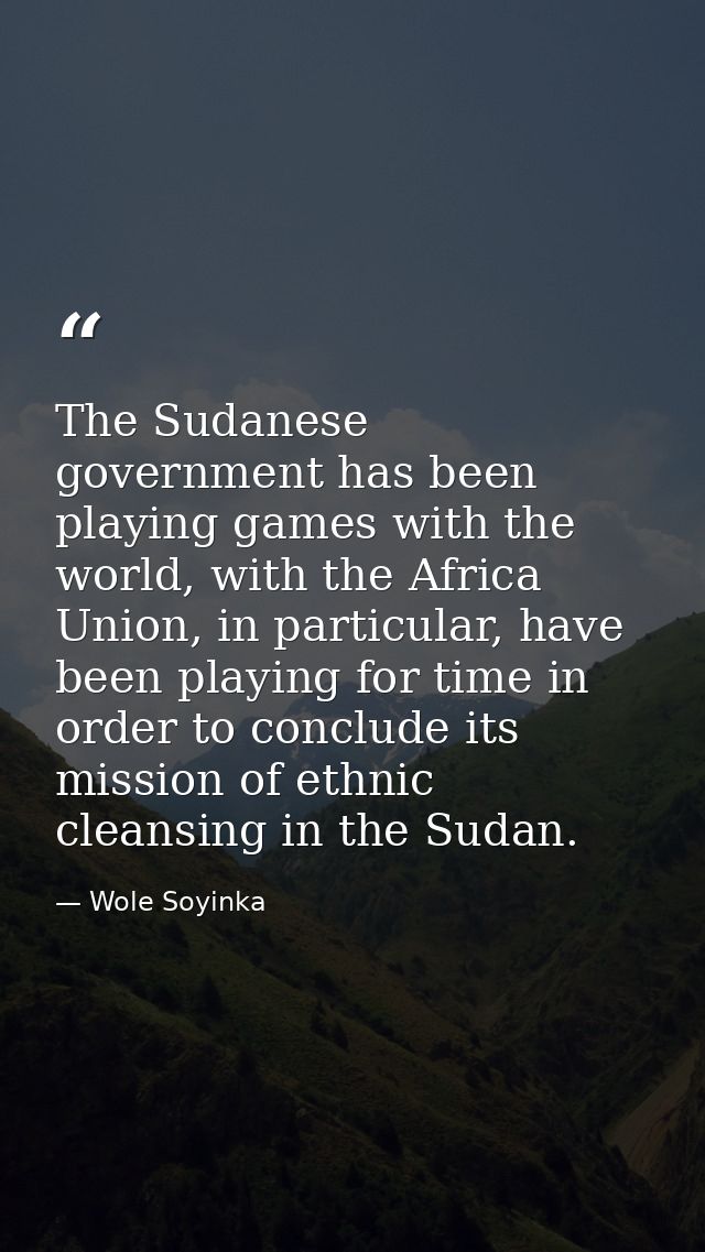The Sudanese government has been playing games with the world, with the Africa Union, in particular, have been playing f — Wole Soyinka