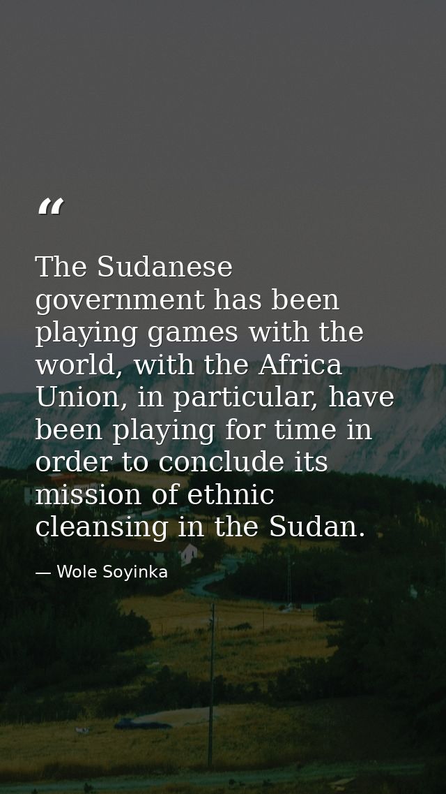 The Sudanese government has been playing games with the world, with the Africa Union, in particular, have been playing f — Wole Soyinka