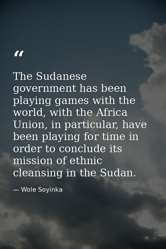 The Sudanese government has been playing games with the world, with the Africa Union, in particular, have been playing f — Wole Soyinka
