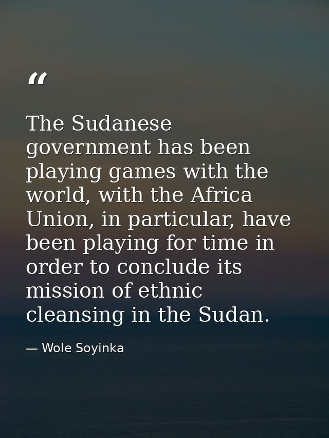 The Sudanese government has been playing games with the world, with the Africa Union, in particular, have been playing f — Wole Soyinka