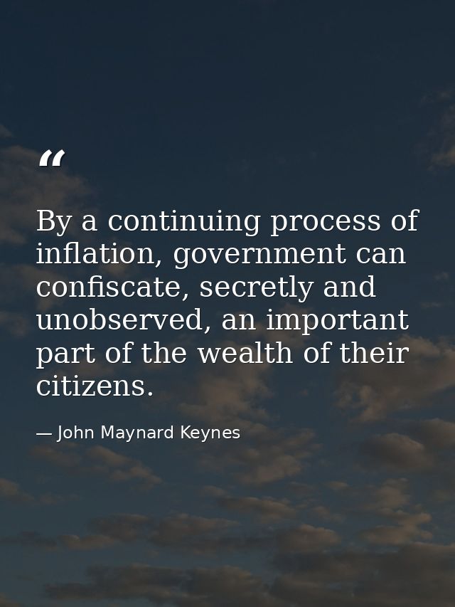 By a continuing process of inflation, government can confiscate, secretly and unobserved, an important part of the wealt — John Maynard Keynes