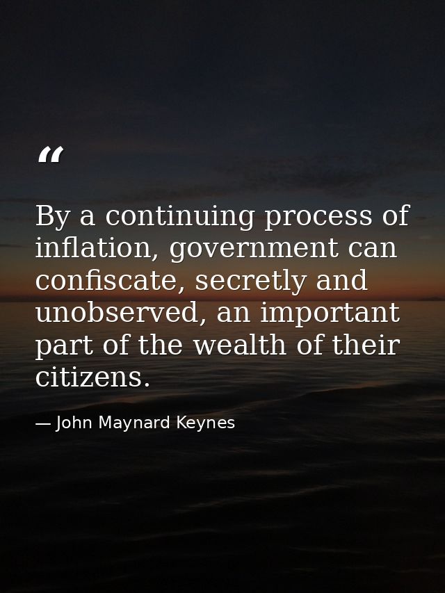 By a continuing process of inflation, government can confiscate, secretly and unobserved, an important part of the wealt — John Maynard Keynes