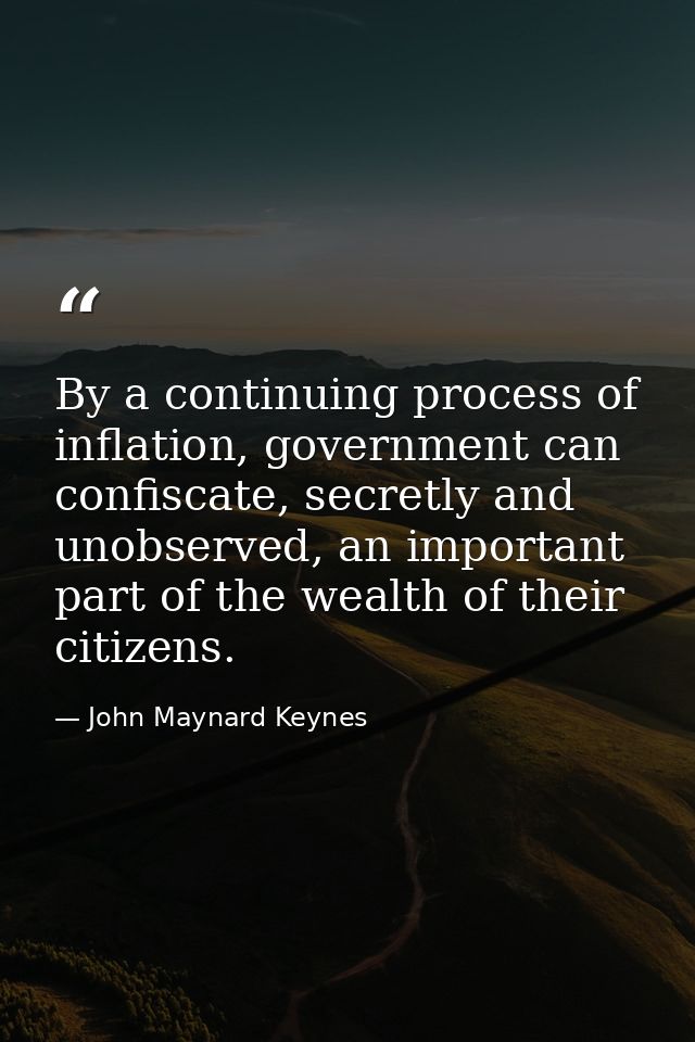 By a continuing process of inflation, government can confiscate, secretly and unobserved, an important part of the wealt — John Maynard Keynes