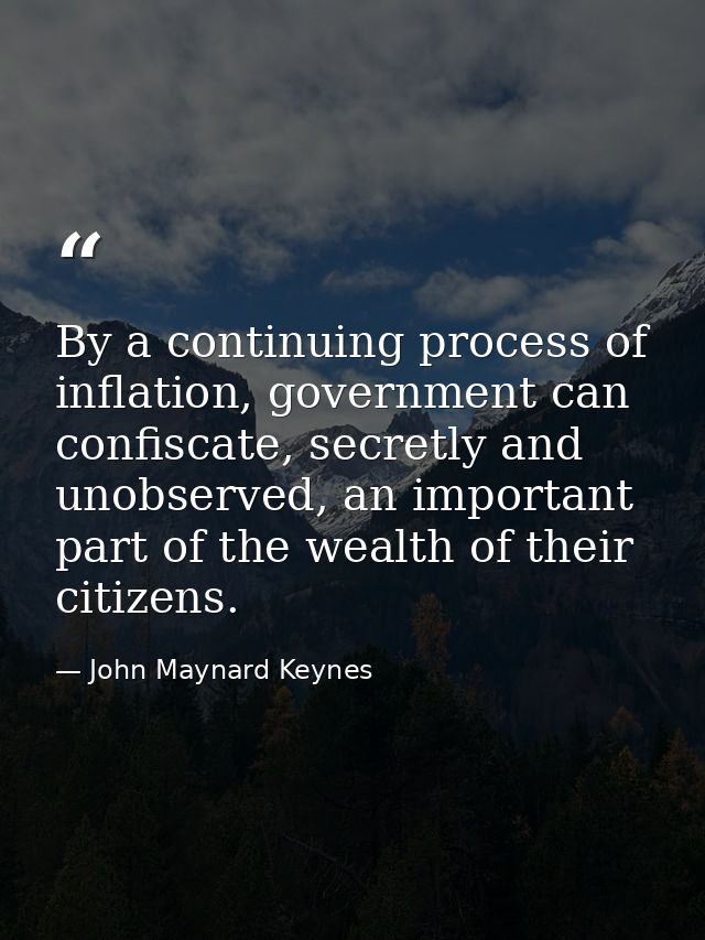 By a continuing process of inflation, government can confiscate, secretly and unobserved, an important part of the wealt — John Maynard Keynes