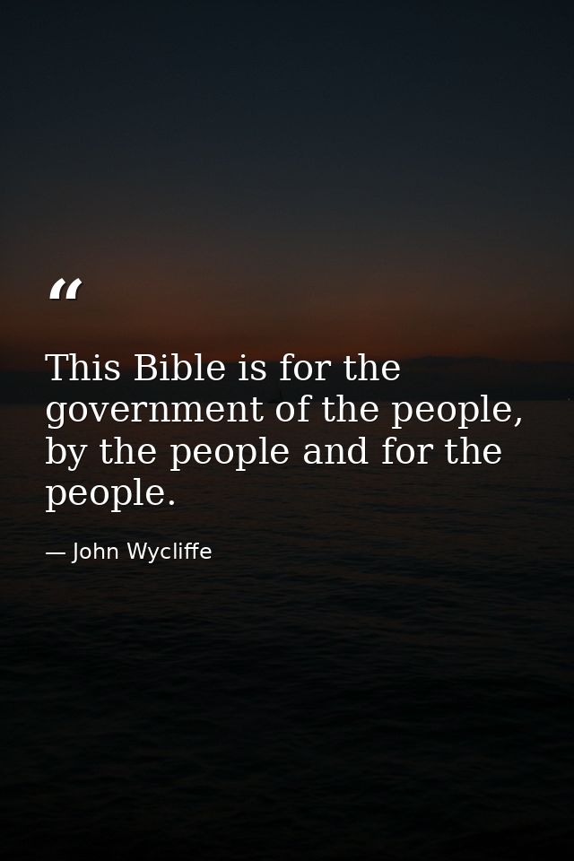 This Bible is for the government of the people, by the people and for the people. — John Wycliffe