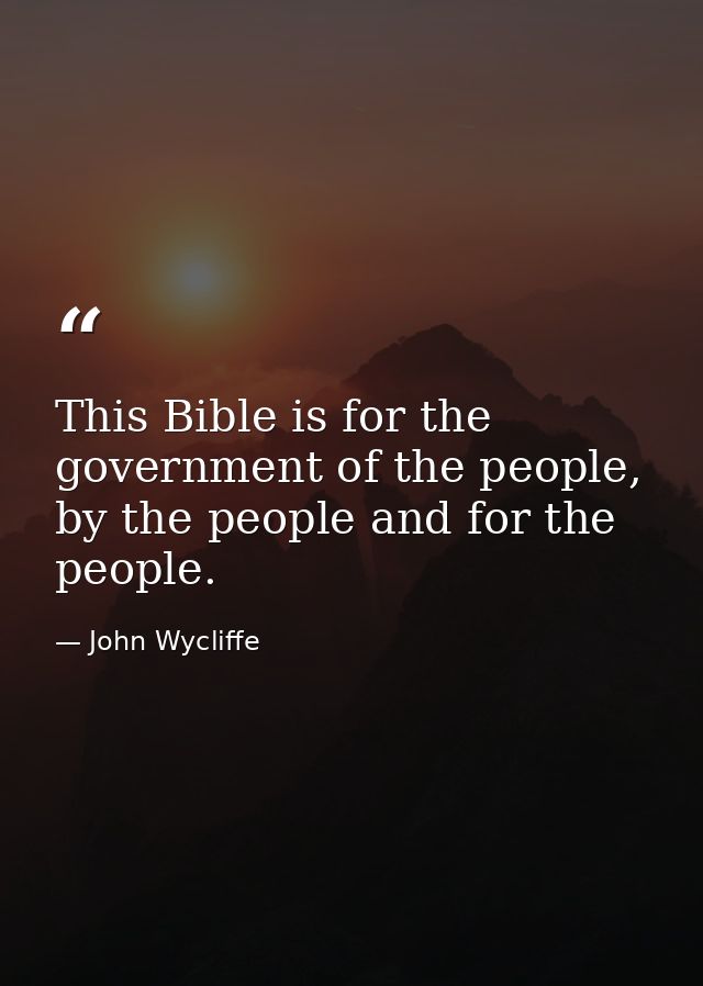 This Bible is for the government of the people, by the people and for the people. — John Wycliffe