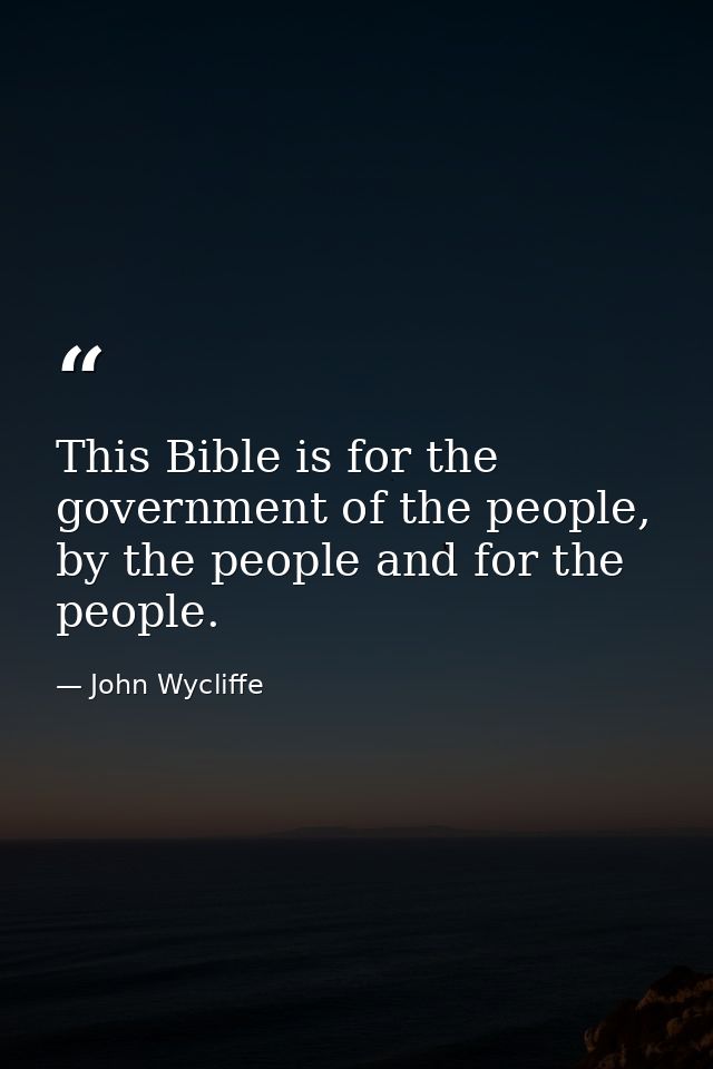 This Bible is for the government of the people, by the people and for the people. — John Wycliffe