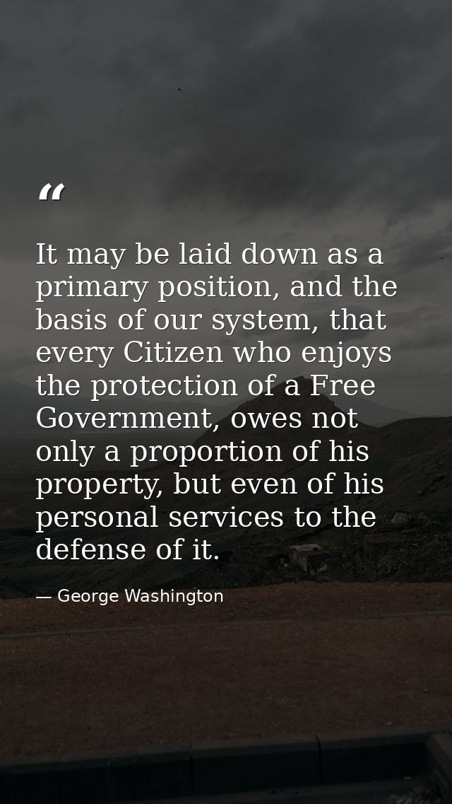 It may be laid down as a primary position, and the basis of our system, that every Citizen who enjoys the protection of  — George Washington