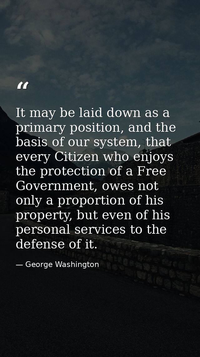 It may be laid down as a primary position, and the basis of our system, that every Citizen who enjoys the protection of  — George Washington