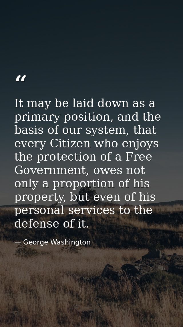 It may be laid down as a primary position, and the basis of our system, that every Citizen who enjoys the protection of  — George Washington