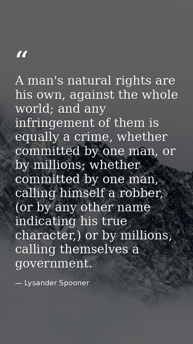 A man's natural rights are his own, against the whole world; and any infringement of them is equally a crime, whether co — Lysander Spooner