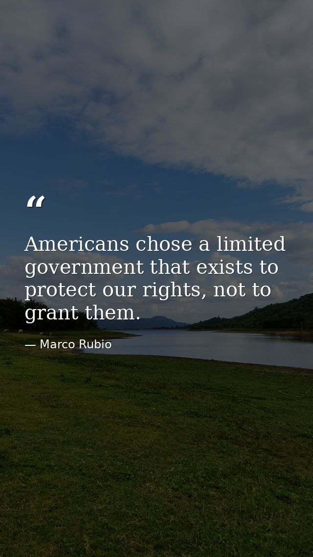 Americans chose a limited government that exists to protect our rights, not to grant them. — Marco Rubio