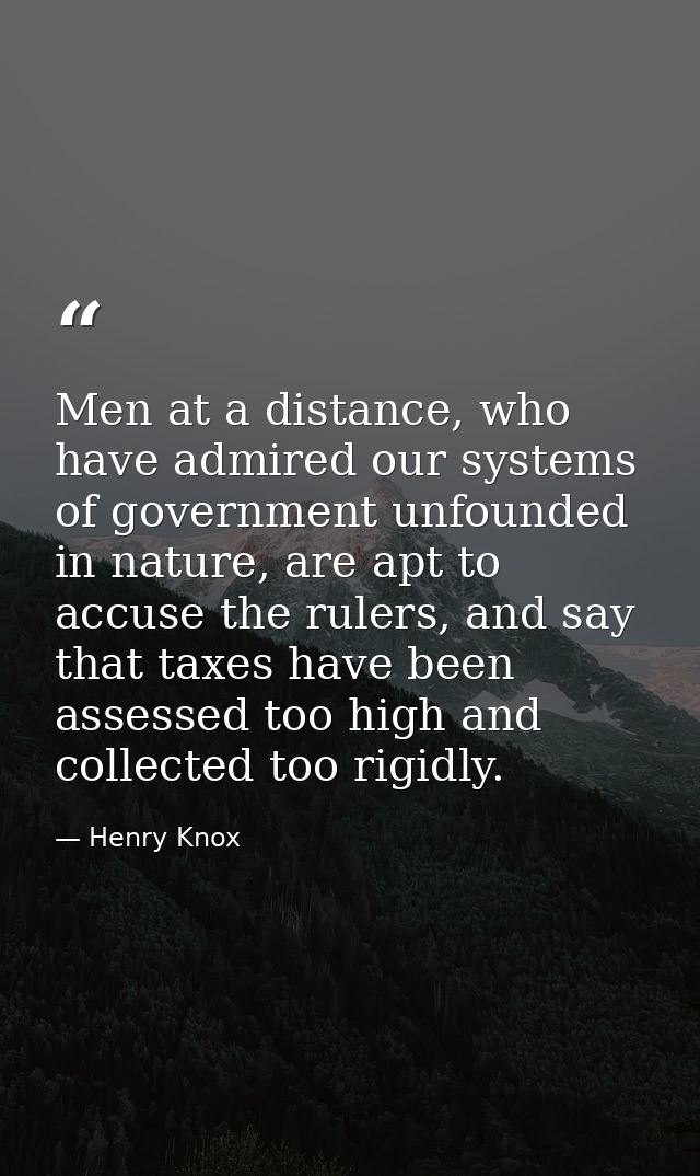 Men at a distance, who have admired our systems of government unfounded in nature, are apt to accuse the rulers, and say — Henry Knox