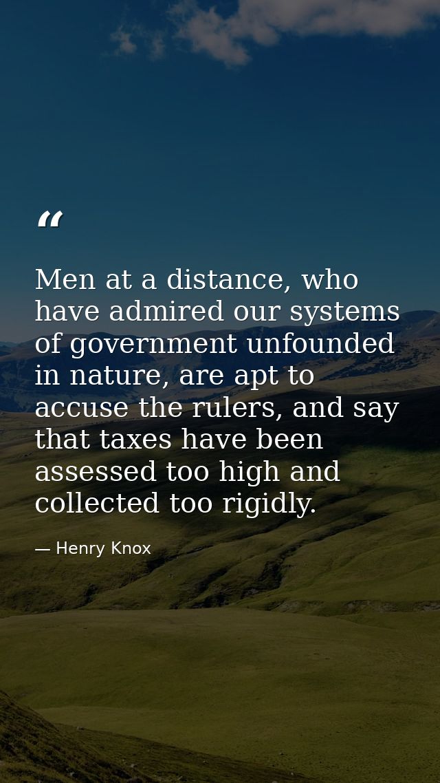 Men at a distance, who have admired our systems of government unfounded in nature, are apt to accuse the rulers, and say — Henry Knox