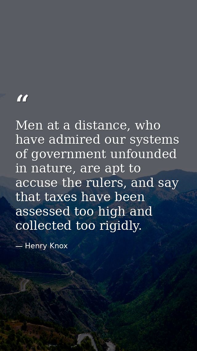 Men at a distance, who have admired our systems of government unfounded in nature, are apt to accuse the rulers, and say — Henry Knox