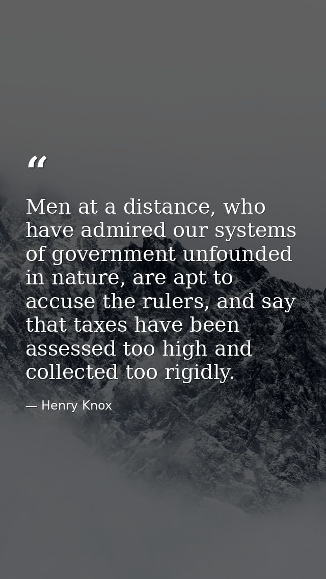 Men at a distance, who have admired our systems of government unfounded in nature, are apt to accuse the rulers, and say — Henry Knox