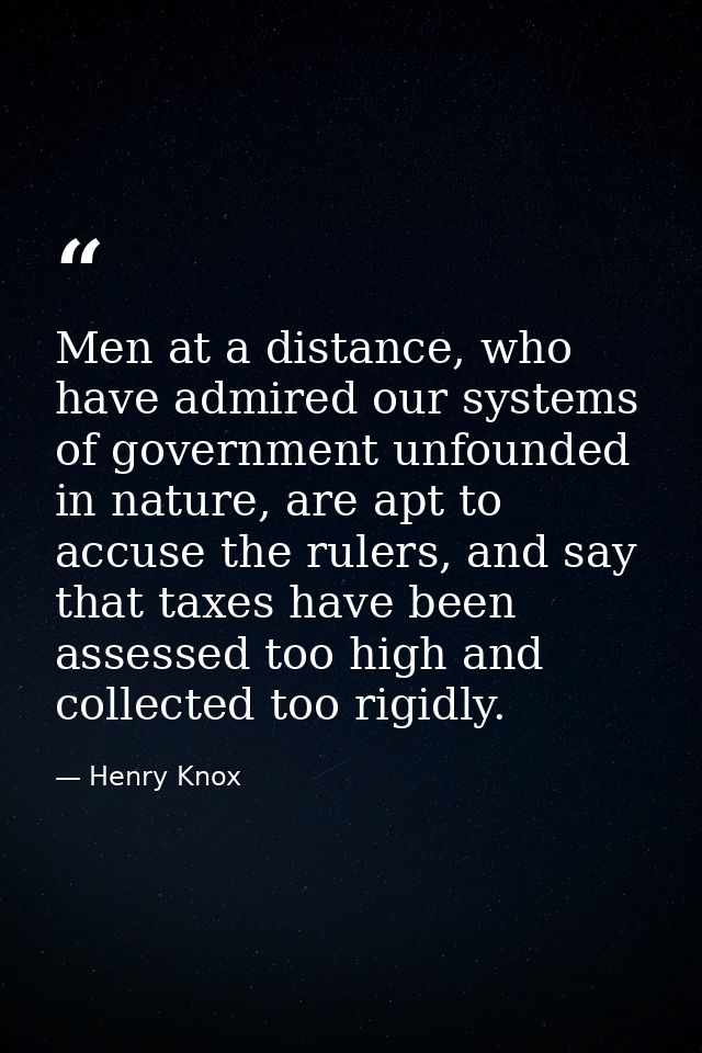 Men at a distance, who have admired our systems of government unfounded in nature, are apt to accuse the rulers, and say — Henry Knox