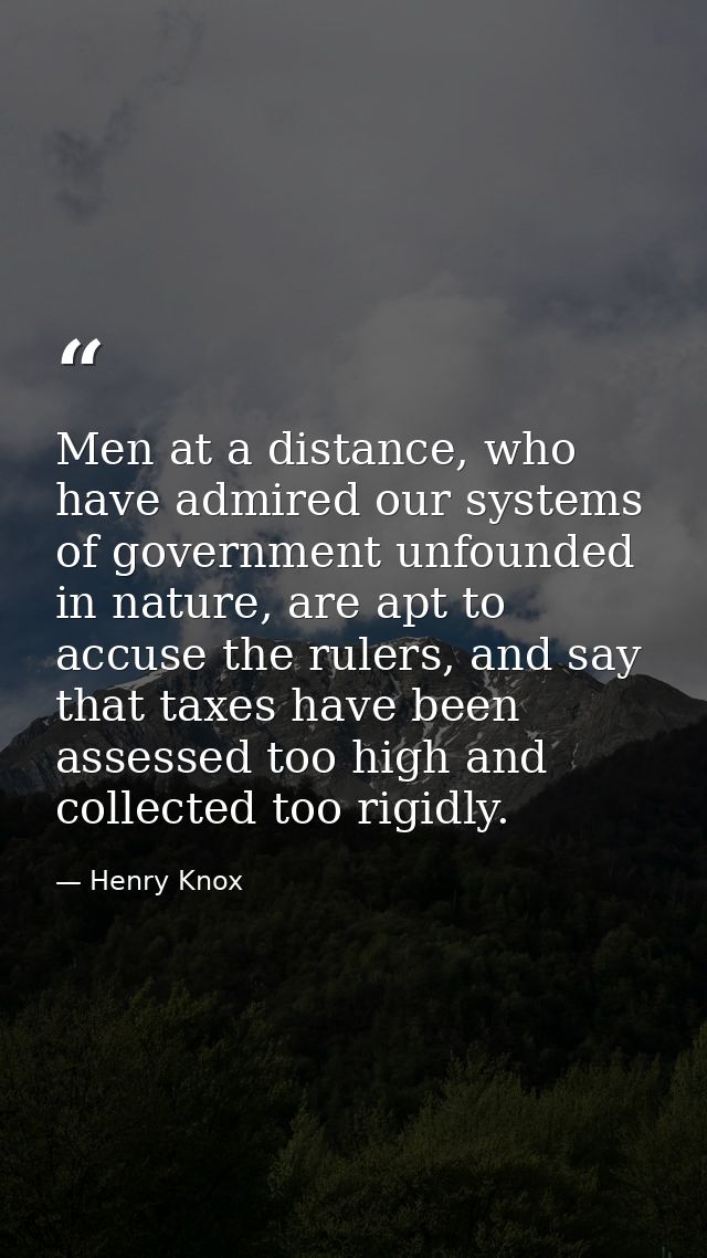 Men at a distance, who have admired our systems of government unfounded in nature, are apt to accuse the rulers, and say — Henry Knox