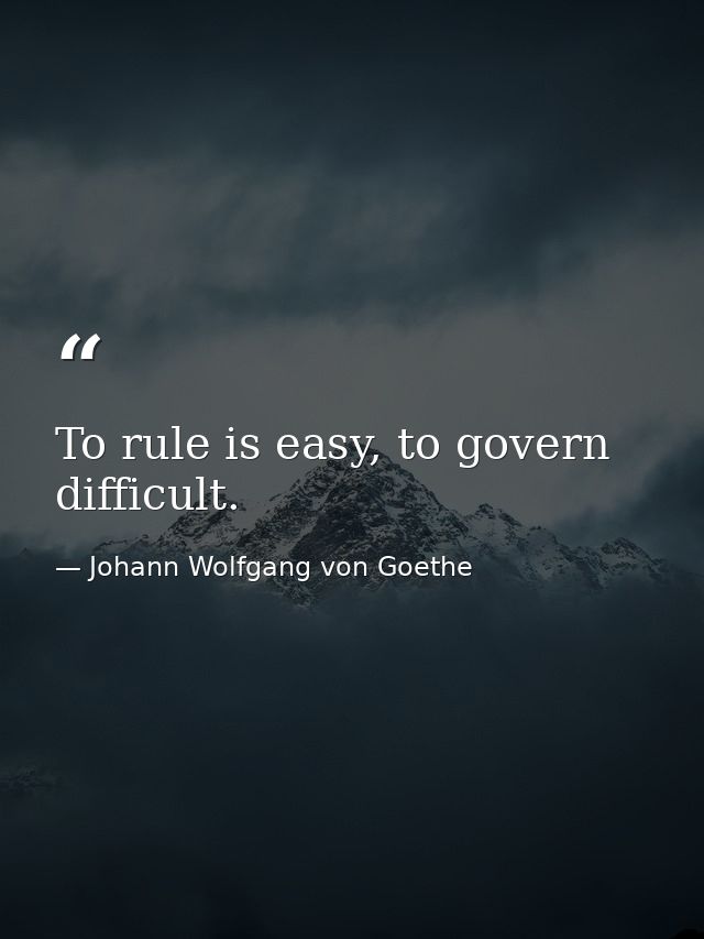 To rule is easy, to govern difficult. — Johann Wolfgang von Goethe