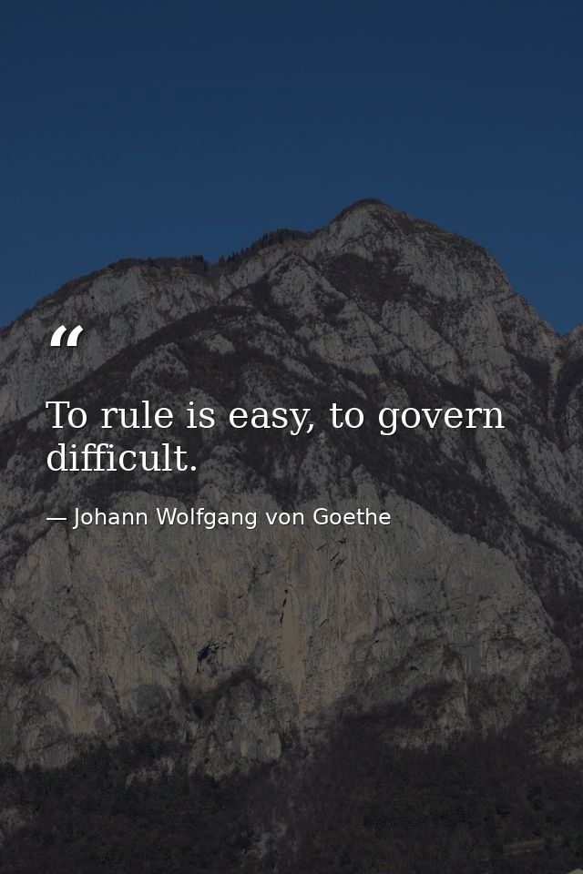 To rule is easy, to govern difficult. — Johann Wolfgang von Goethe
